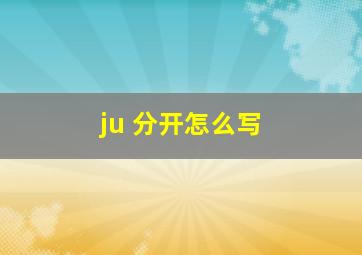 ju 分开怎么写